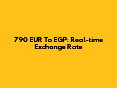 790 EUR To EGP: Real-time Exchange Rate