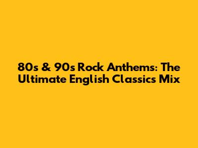80s & 90s Rock Anthems: The Ultimate English Classics Mix