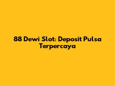88 Dewi Slot: Deposit Pulsa Terpercaya