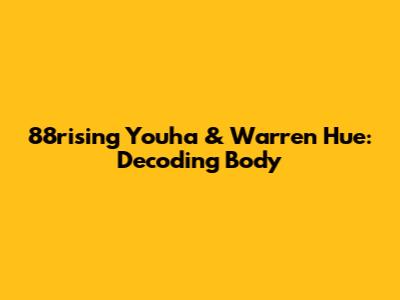 88rising Youha & Warren Hue: Decoding "Body"