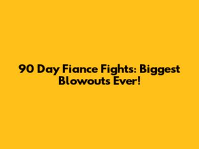 90 Day Fiance Fights: Biggest Blowouts Ever!