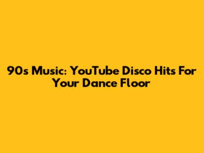 90s Music: YouTube Disco Hits For Your Dance Floor