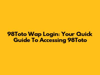 98Toto Wap Login: Your Quick Guide To Accessing 98Toto