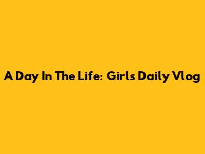 A Day In The Life: Girl's Daily Vlog