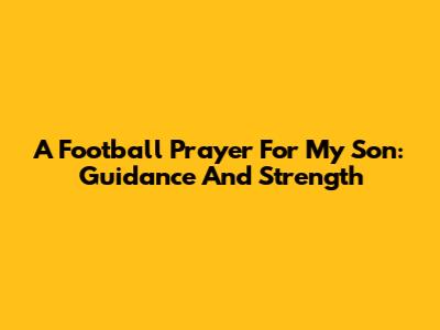 A Football Prayer For My Son: Guidance And Strength