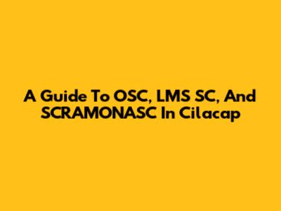 A Guide To OSC, LMS SC, And SCRAMONASC In Cilacap