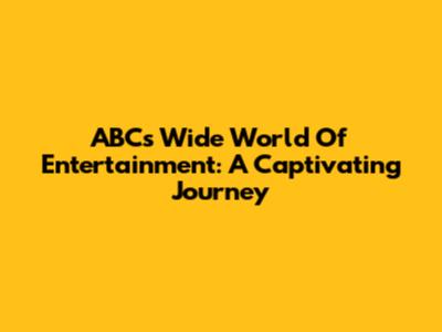 ABC's Wide World Of Entertainment: A Captivating Journey