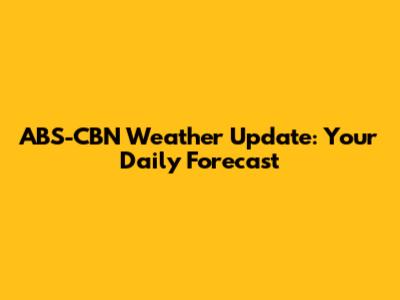 ABS-CBN Weather Update: Your Daily Forecast