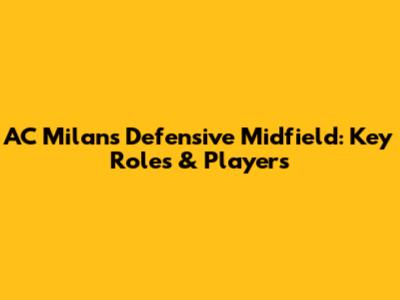 AC Milan's Defensive Midfield: Key Roles & Players