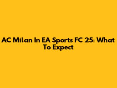 AC Milan In EA Sports FC 25: What To Expect