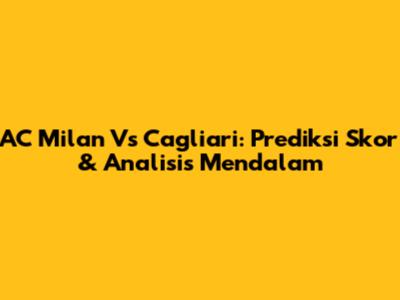 AC Milan Vs Cagliari: Prediksi Skor & Analisis Mendalam