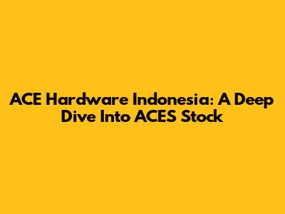 ACE Hardware Indonesia: A Deep Dive Into ACES Stock