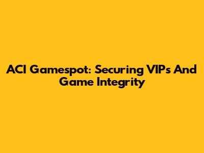 ACI Gamespot: Securing VIPs And Game Integrity