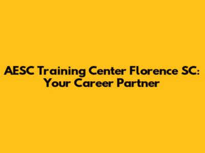 AESC Training Center Florence SC: Your Career Partner