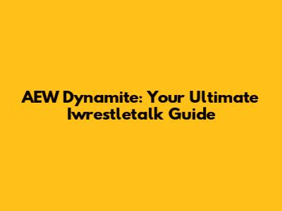 AEW Dynamite: Your Ultimate Iwrestletalk Guide
