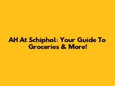 AH At Schiphol: Your Guide To Groceries & More!