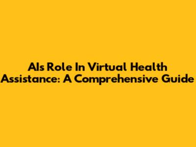 AI's Role In Virtual Health Assistance: A Comprehensive Guide