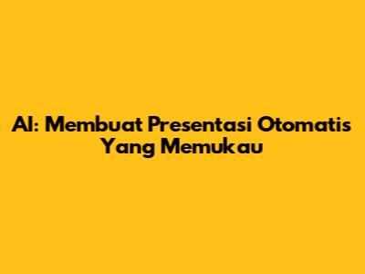 AI: Membuat Presentasi Otomatis Yang Memukau