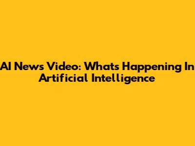 AI News Video: What's Happening In Artificial Intelligence