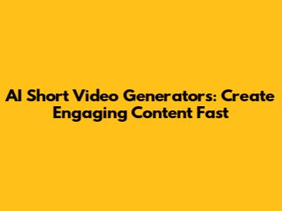 AI Short Video Generators: Create Engaging Content Fast