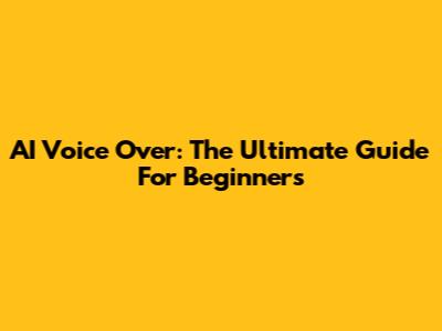 AI Voice Over: The Ultimate Guide For Beginners