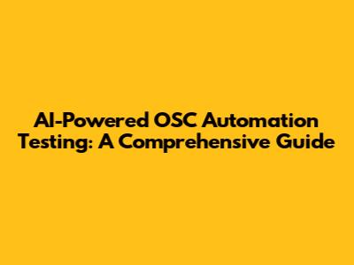 AI-Powered OSC Automation Testing: A Comprehensive Guide