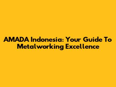 AMADA Indonesia: Your Guide To Metalworking Excellence