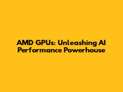 AMD GPUs: Unleashing AI Performance Powerhouse
