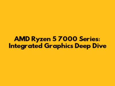 AMD Ryzen 5 7000 Series: Integrated Graphics Deep Dive