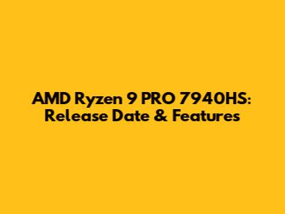 AMD Ryzen 9 PRO 7940HS: Release Date & Features