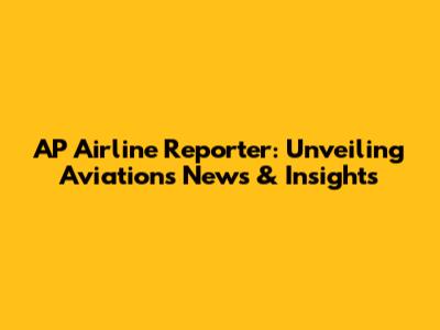 AP Airline Reporter: Unveiling Aviation's News & Insights
