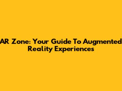 AR Zone: Your Guide To Augmented Reality Experiences