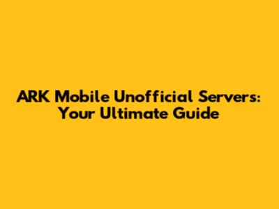 ARK Mobile Unofficial Servers: Your Ultimate Guide