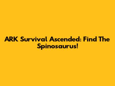 ARK Survival Ascended: Find The Spinosaurus!