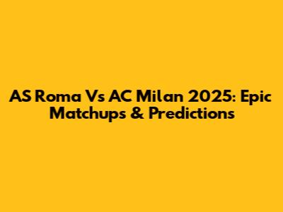 AS Roma Vs AC Milan 2025: Epic Matchups & Predictions