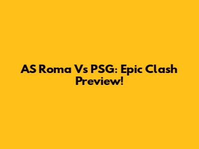 AS Roma Vs PSG: Epic Clash Preview!