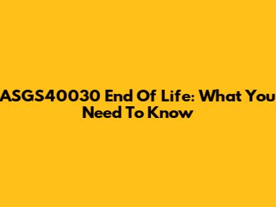 ASGS40030 End Of Life: What You Need To Know
