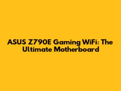 ASUS Z790E Gaming WiFi: The Ultimate Motherboard