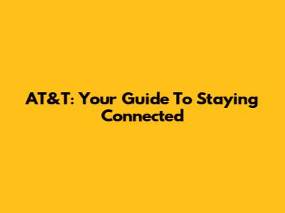 AT&T: Your Guide To Staying Connected