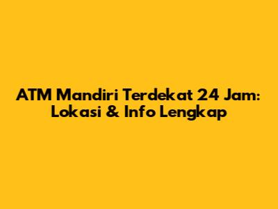ATM Mandiri Terdekat 24 Jam: Lokasi & Info Lengkap