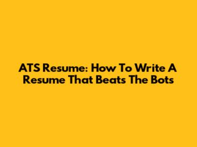 ATS Resume: How To Write A Resume That Beats The Bots