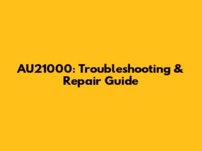 AU21000: Troubleshooting & Repair Guide