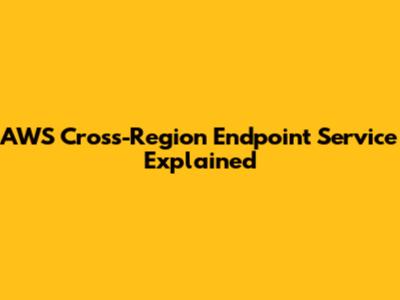 AWS Cross-Region Endpoint Service Explained