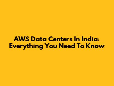 AWS Data Centers In India: Everything You Need To Know