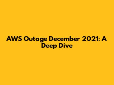 AWS Outage December 2021: A Deep Dive
