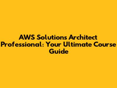 AWS Solutions Architect Professional: Your Ultimate Course Guide