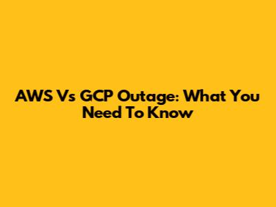 AWS Vs GCP Outage: What You Need To Know