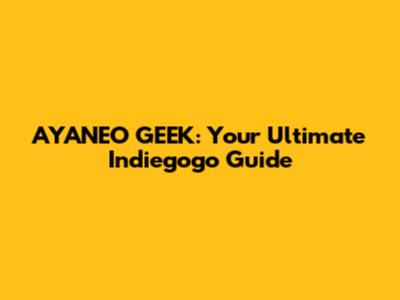AYANEO GEEK: Your Ultimate Indiegogo Guide