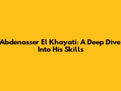 Abdenasser El Khayati: A Deep Dive Into His Skills
