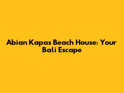 Abian Kapas Beach House: Your Bali Escape